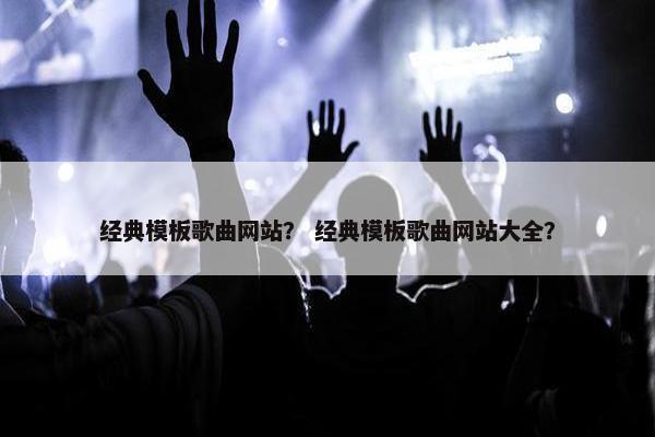 经典模板歌曲网站？ 经典模板歌曲网站大全？