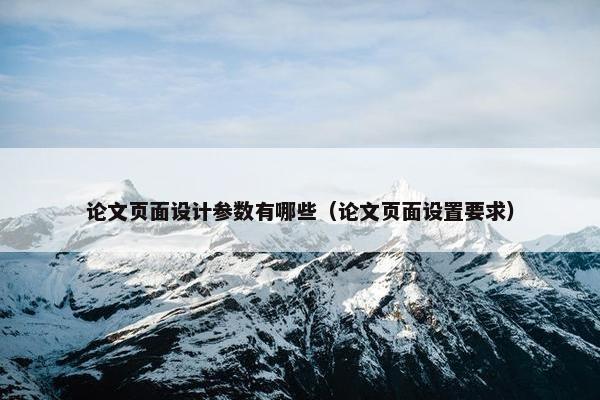 论文页面设计参数有哪些（论文页面设置要求）