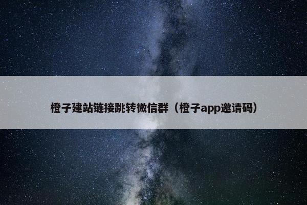 橙子建站链接跳转微信群（橙子app邀请码）