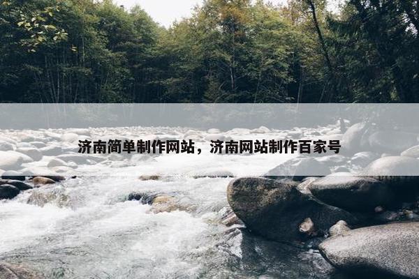 济南简单制作网站，济南网站制作百家号