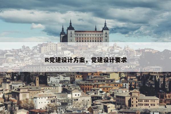 R党建设计方案，党建设计要求