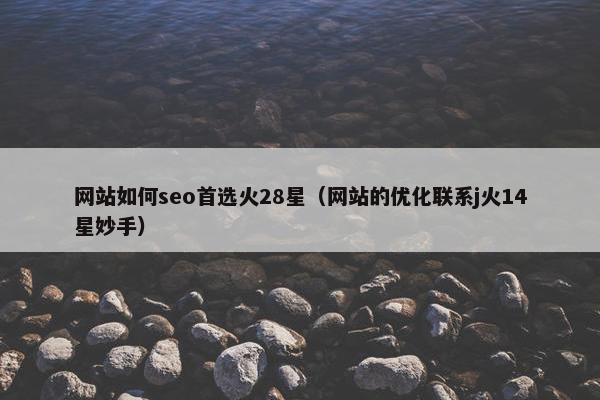 网站如何seo首选火28星（网站的优化联系j火14星妙手）