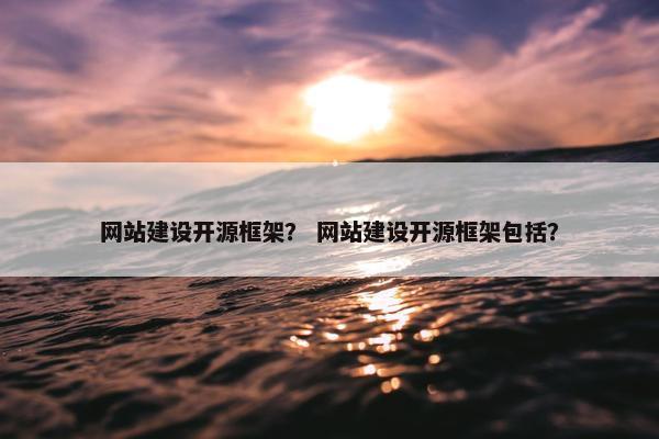 网站建设开源框架？ 网站建设开源框架包括？