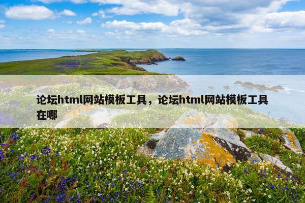 论坛html网站模板工具，论坛html网站模板工具在哪