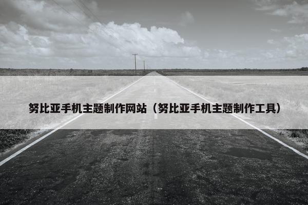努比亚手机主题制作网站（努比亚手机主题制作工具）
