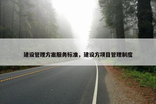 建设管理方案服务标准，建设方项目管理制度
