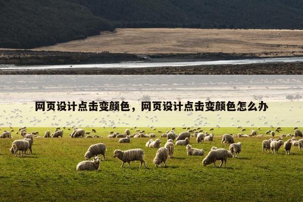 网页设计点击变颜色，网页设计点击变颜色怎么办