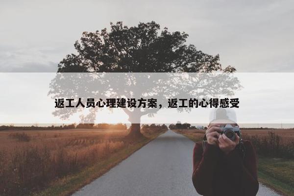 返工人员心理建设方案，返工的心得感受