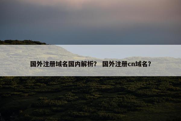 国外注册域名国内解析？ 国外注册cn域名？