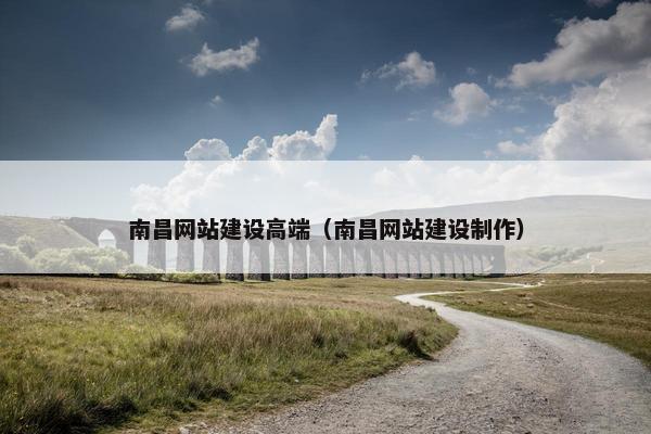 南昌网站建设高端（南昌网站建设制作）
