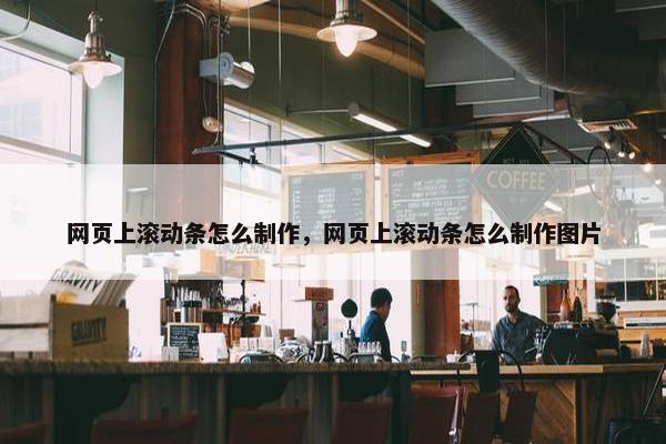 网页上滚动条怎么制作，网页上滚动条怎么制作图片