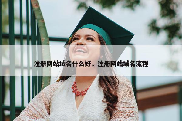 注册网站域名什么好，注册网站域名流程
