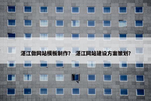 湛江做网站模板制作？ 湛江网站建设方案策划？