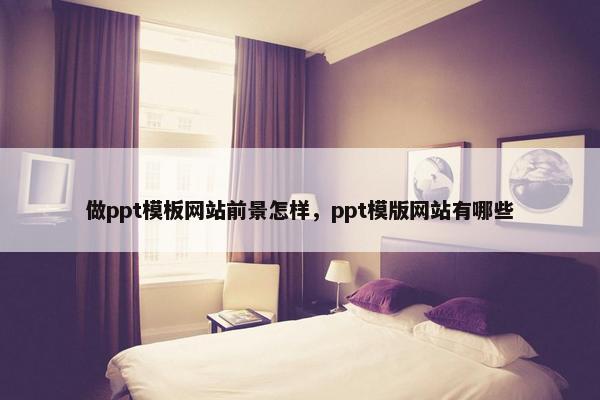 做ppt模板网站前景怎样，ppt模版网站有哪些