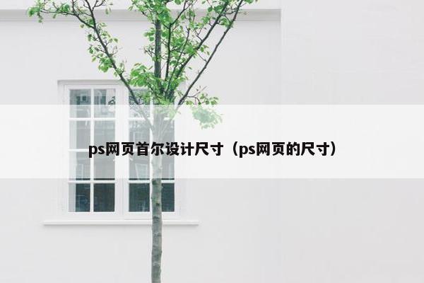 ps网页首尔设计尺寸（ps网页的尺寸）