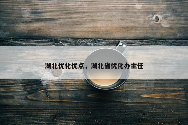 湖北优化优点，湖北省优化办主任