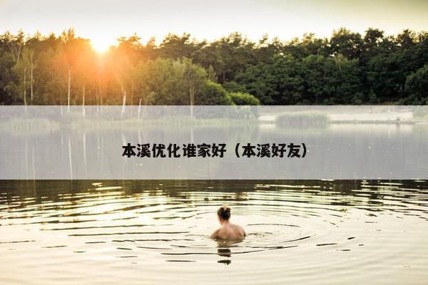 本溪优化谁家好（本溪好友）