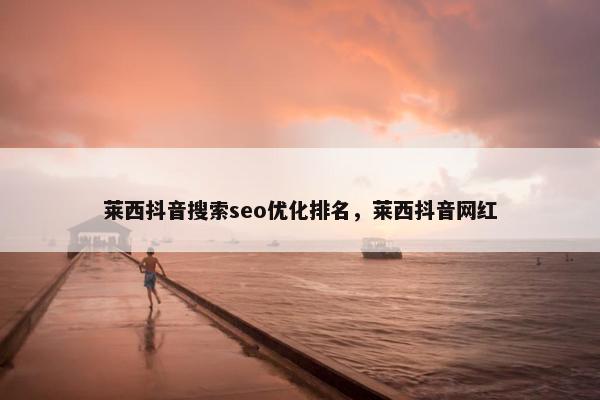 莱西抖音搜索seo优化排名，莱西抖音网红