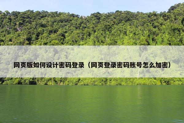 网页版如何设计密码登录（网页登录密码账号怎么加密）