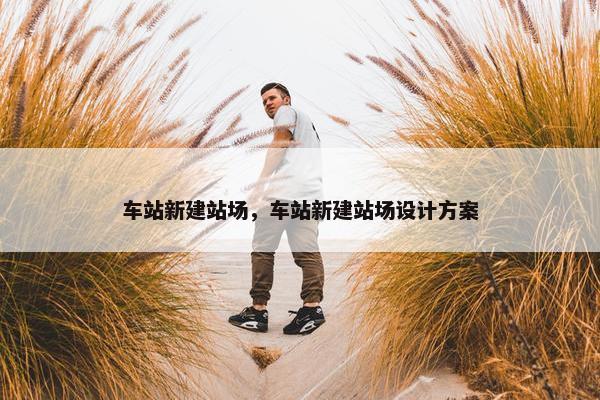 车站新建站场，车站新建站场设计方案