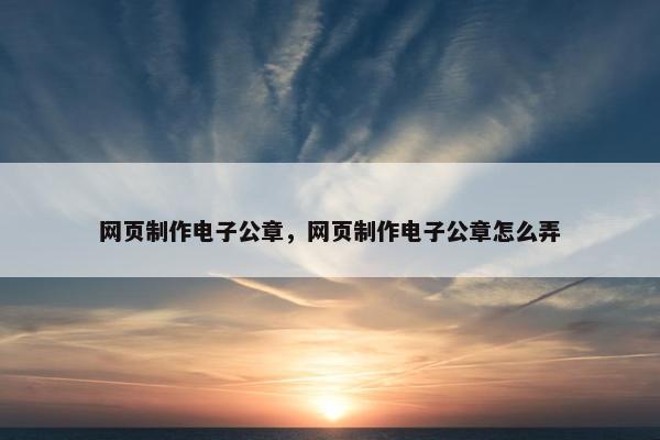 网页制作电子公章，网页制作电子公章怎么弄