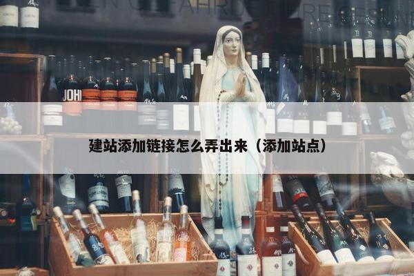 建站添加链接怎么弄出来（添加站点）