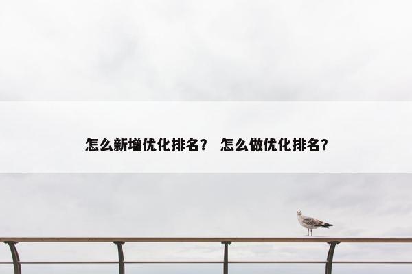 怎么新增优化排名？ 怎么做优化排名？