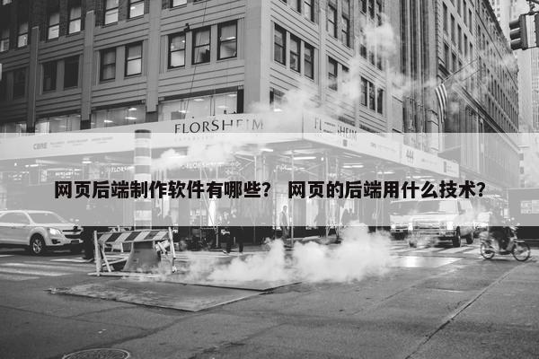 网页后端制作软件有哪些？ 网页的后端用什么技术？