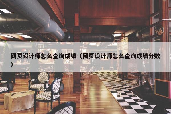网页设计师怎么查询成绩（网页设计师怎么查询成绩分数）