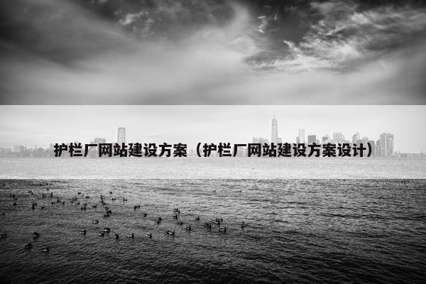 护栏厂网站建设方案（护栏厂网站建设方案设计）