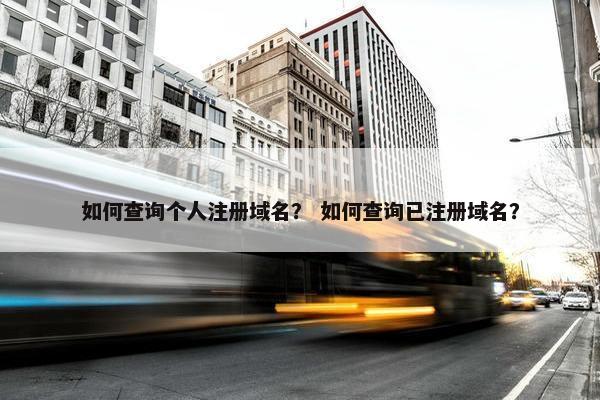 如何查询个人注册域名？ 如何查询已注册域名？