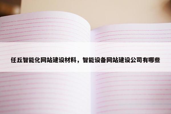 任丘智能化网站建设材料，智能设备网站建设公司有哪些
