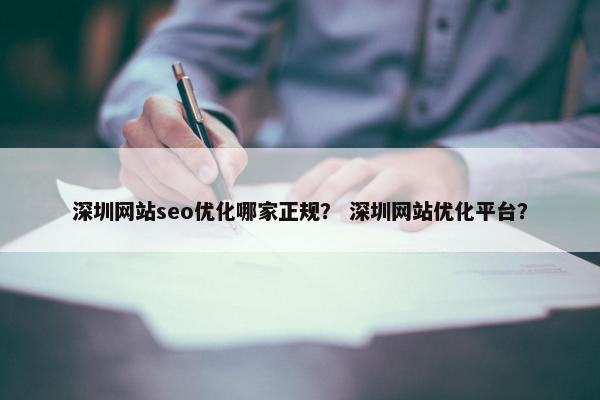 深圳网站seo优化哪家正规？ 深圳网站优化平台？