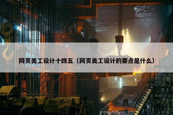 网页美工设计十四五（网页美工设计的要点是什么）