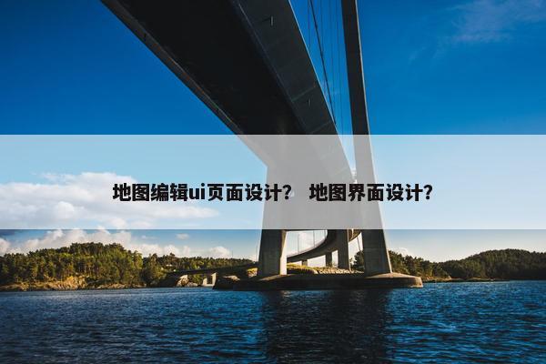 地图编辑ui页面设计？ 地图界面设计？