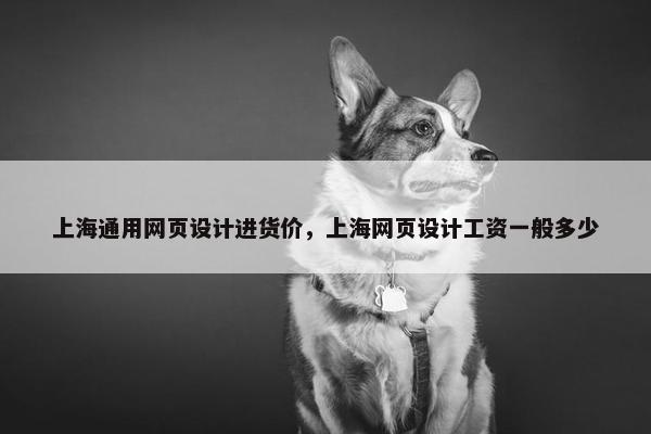 上海通用网页设计进货价，上海网页设计工资一般多少