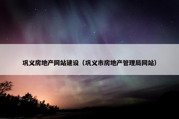 巩义房地产网站建设（巩义市房地产管理局网站）