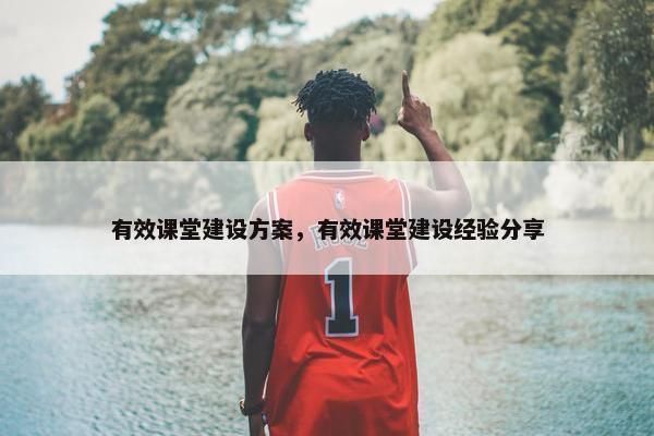 有效课堂建设方案，有效课堂建设经验分享