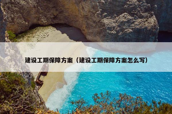 建设工期保障方案（建设工期保障方案怎么写）