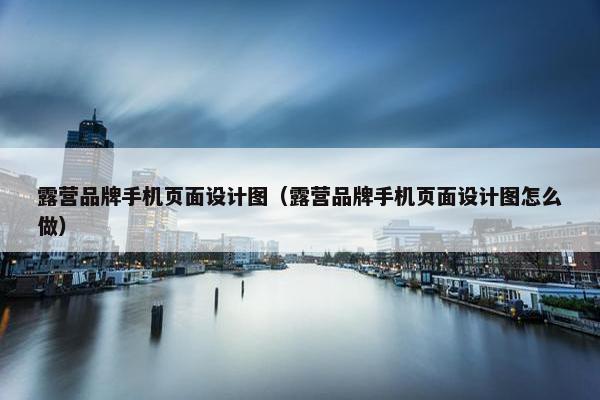 露营品牌手机页面设计图（露营品牌手机页面设计图怎么做）