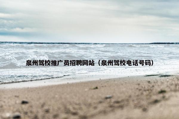 泉州驾校推广员招聘网站（泉州驾校电话号码）