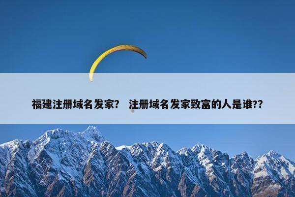 福建注册域名发家？ 注册域名发家致富的人是谁?？