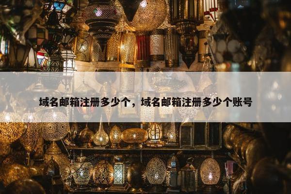 域名邮箱注册多少个，域名邮箱注册多少个账号
