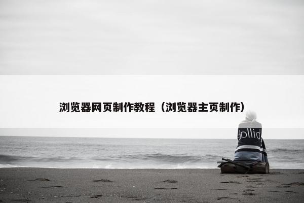 浏览器网页制作教程（浏览器主页制作）