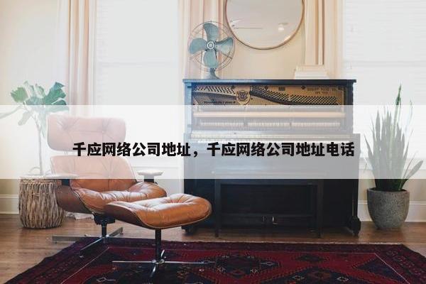 千应网络公司地址，千应网络公司地址电话