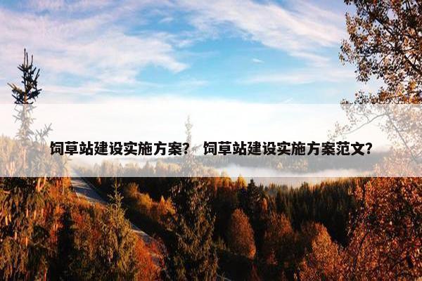 饲草站建设实施方案？ 饲草站建设实施方案范文？