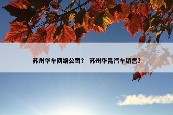 苏州华车网络公司？ 苏州华昆汽车销售？