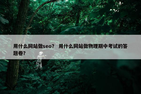用什么网站做seo？ 用什么网站做物理期中考试的答题卷？