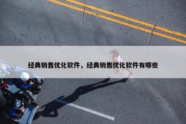 经典销售优化软件，经典销售优化软件有哪些
