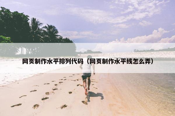 网页制作水平排列代码（网页制作水平线怎么弄）